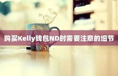 购买Kelly钱包ND时需要注意的细节