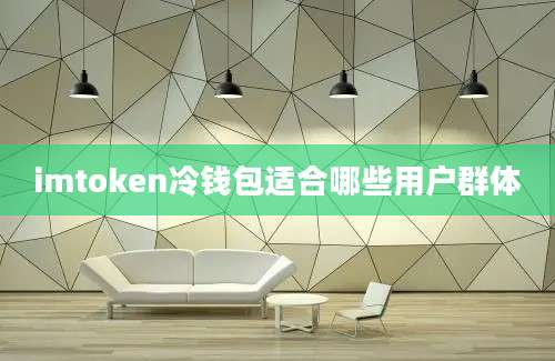 imtoken冷钱包适合哪些用户群体