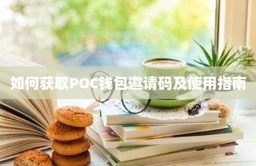 如何获取POC钱包邀请码及使用指南