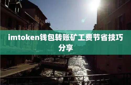 imtoken钱包转账矿工费节省技巧分享