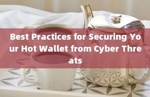 Best Practices for Securing Your Hot Wallet from Cyber Threats