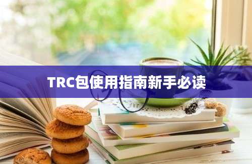 TRC包使用指南新手必读