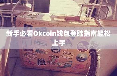 新手必看Okcoin钱包登陆指南轻松上手