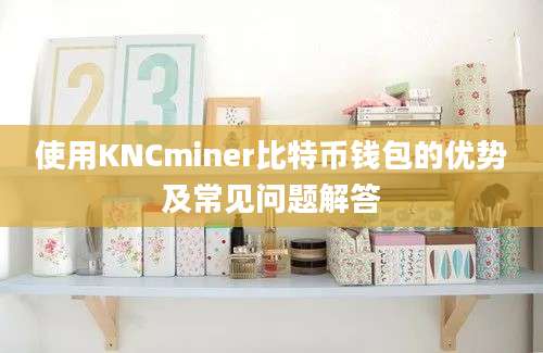 使用KNCminer比特币钱包的优势及常见问题解答