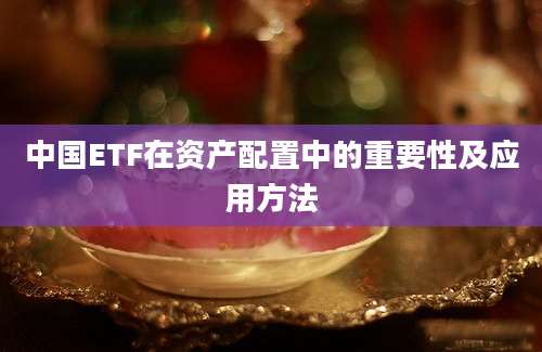 中国ETF在资产配置中的重要性及应用方法