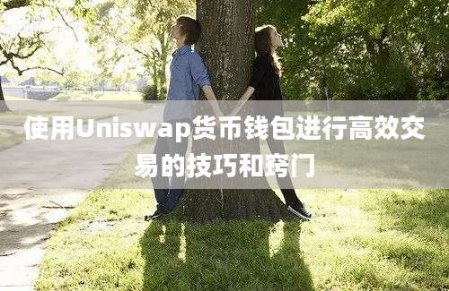 使用Uniswap货币钱包进行高效交易的技巧和窍门