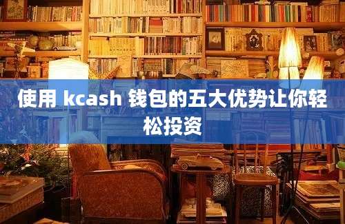 使用 kcash 钱包的五大优势让你轻松投资