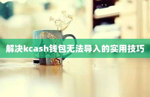 解决kcash钱包无法导入的实用技巧