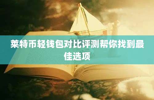 莱特币轻钱包对比评测帮你找到最佳选项