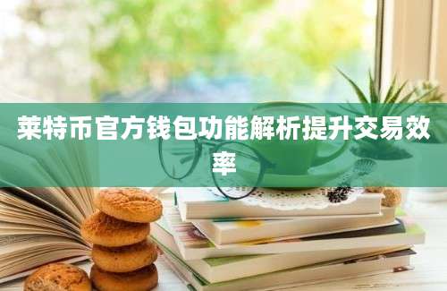 莱特币官方钱包功能解析提升交易效率