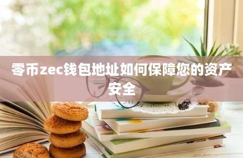 零币zec钱包地址如何保障您的资产安全