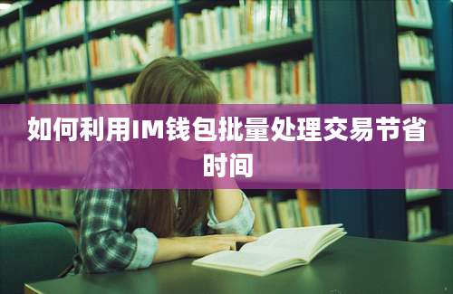 如何利用IM钱包批量处理交易节省时间