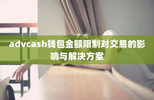 advcash钱包金额限制对交易的影响与解决方案