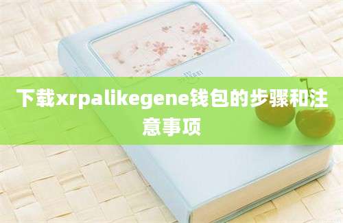 下载xrpalikegene钱包的步骤和注意事项