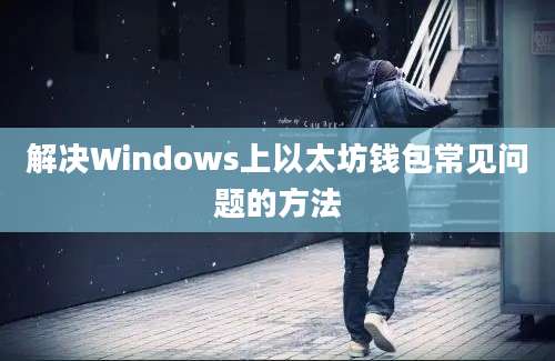 解决Windows上以太坊钱包常见问题的方法