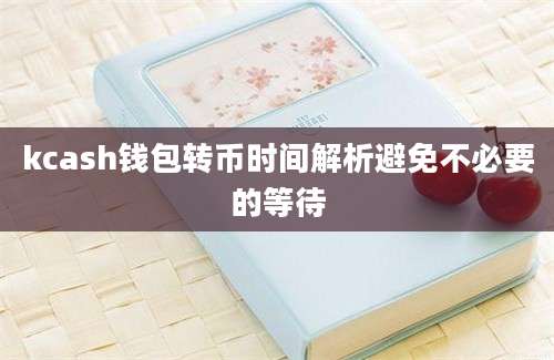 kcash钱包转币时间解析避免不必要的等待