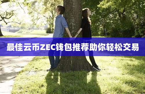 最佳云币ZEC钱包推荐助你轻松交易