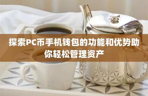 探索PC币手机钱包的功能和优势助你轻松管理资产