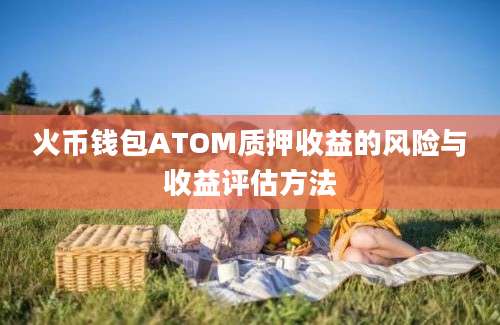 火币钱包ATOM质押收益的风险与收益评估方法