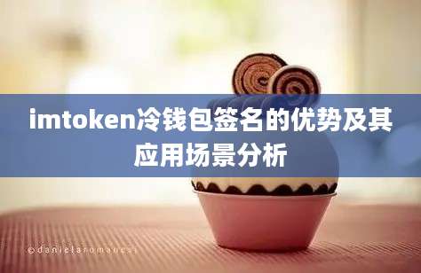 imtoken冷钱包签名的优势及其应用场景分析