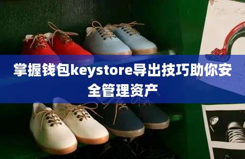 掌握钱包keystore导出技巧助你安全管理资产