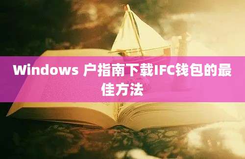 Windows 户指南下载IFC钱包的最佳方法