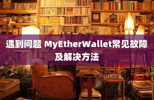 遇到问题 MyEtherWallet常见故障及解决方法