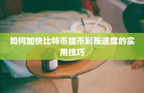 如何加快比特币提币到账速度的实用技巧