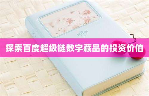 探索百度超级链数字藏品的投资价值