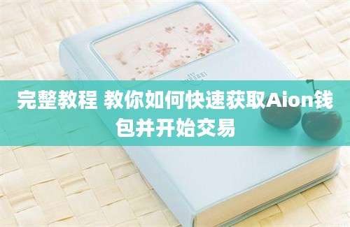 完整教程 教你如何快速获取Aion钱包并开始交易