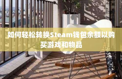 如何轻松转换Steam钱包余额以购买游戏和物品