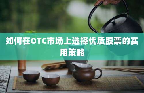 如何在OTC市场上选择优质股票的实用策略