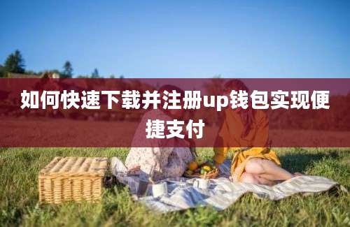 如何快速下载并注册up钱包实现便捷支付