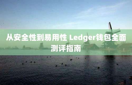 从安全性到易用性 Ledger钱包全面测评指南