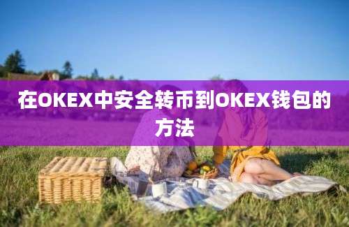 在OKEX中安全转币到OKEX钱包的方法