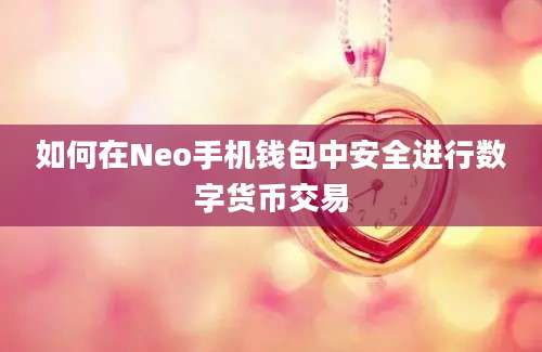 如何在Neo手机钱包中安全进行数字货币交易