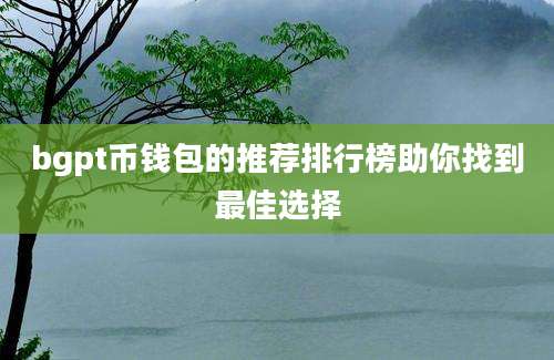 bgpt币钱包的推荐排行榜助你找到最佳选择