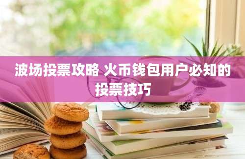 波场投票攻略 火币钱包用户必知的投票技巧