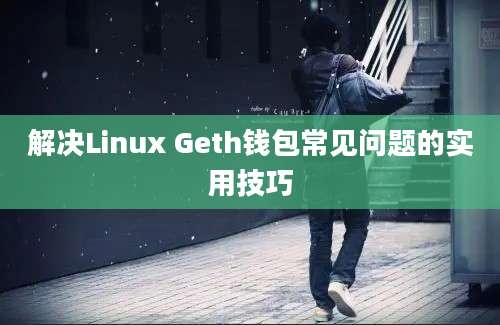 解决Linux Geth钱包常见问题的实用技巧