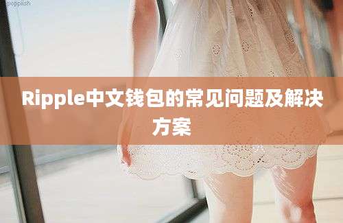 Ripple中文钱包的常见问题及解决方案