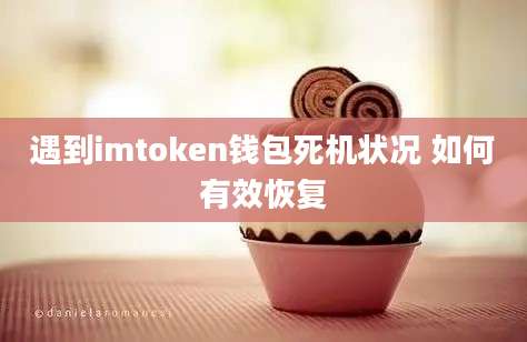 遇到imtoken钱包死机状况 如何有效恢复