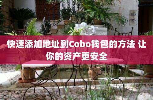 快速添加地址到Cobo钱包的方法 让你的资产更安全