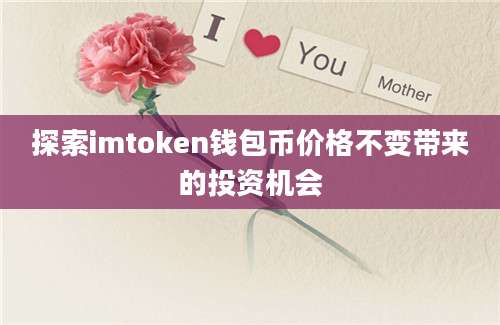 探索imtoken钱包币价格不变带来的投资机会