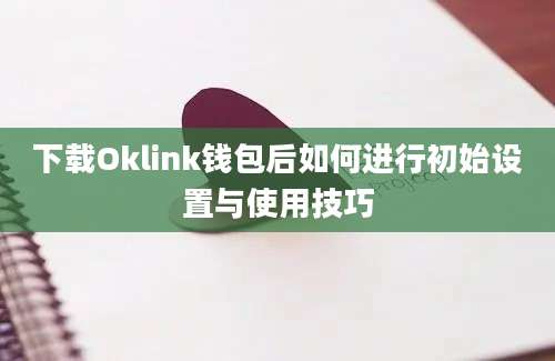 下载Oklink钱包后如何进行初始设置与使用技巧