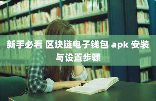 新手必看 区块链电子钱包 apk 安装与设置步骤