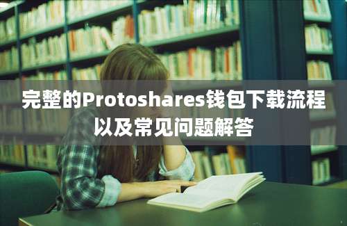 完整的Protoshares钱包下载流程以及常见问题解答