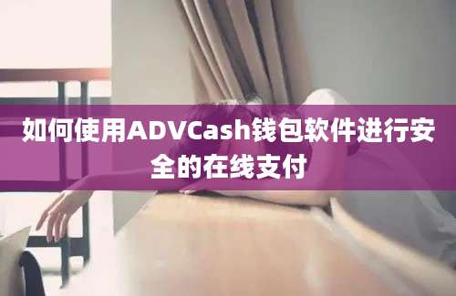 如何使用ADVCash钱包软件进行安全的在线支付