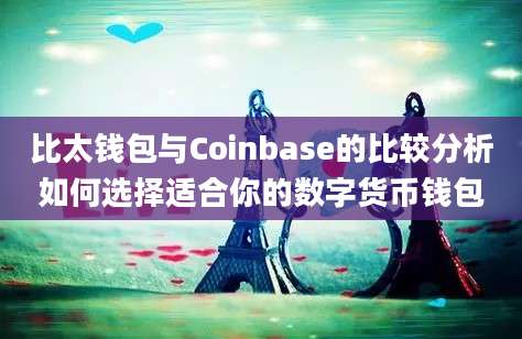 比太钱包与Coinbase的比较分析如何选择适合你的数字货币钱包