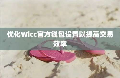 优化Wicc官方钱包设置以提高交易效率