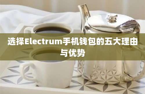 选择Electrum手机钱包的五大理由与优势